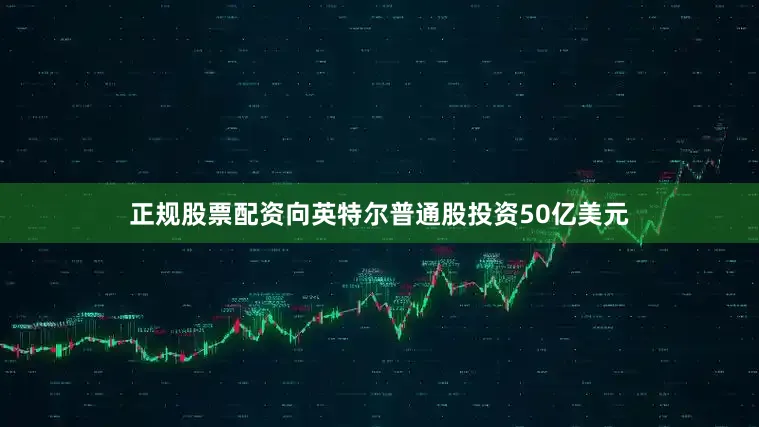 正规股票配资向英特尔普通股投资50亿美元