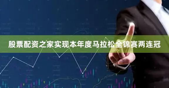股票配资之家实现本年度马拉松全锦赛两连冠