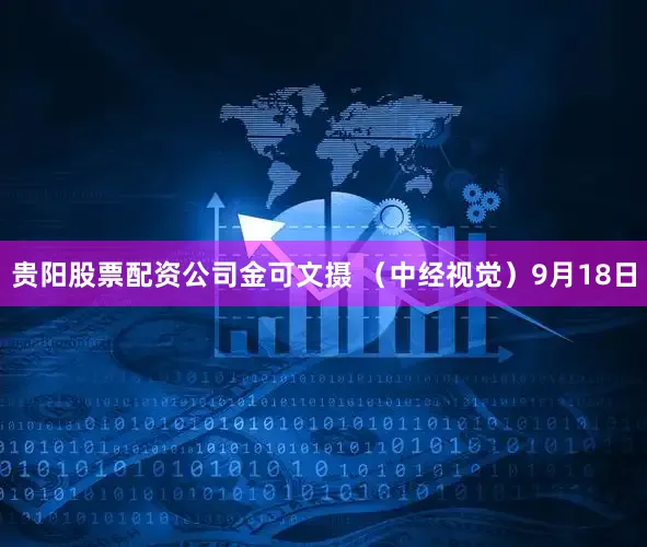 贵阳股票配资公司金可文摄 （中经视觉）9月18日