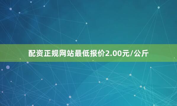 配资正规网站最低报价2.00元/公斤