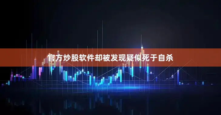 官方炒股软件却被发现疑似死于自杀