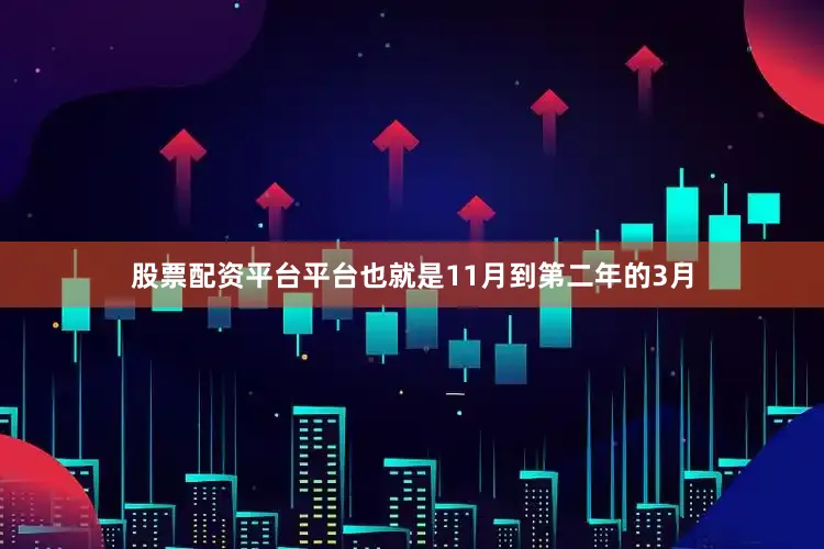 股票配资平台平台也就是11月到第二年的3月