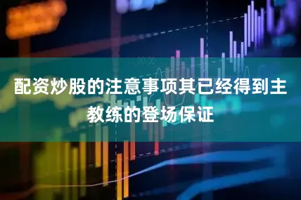 配资炒股的注意事项其已经得到主教练的登场保证