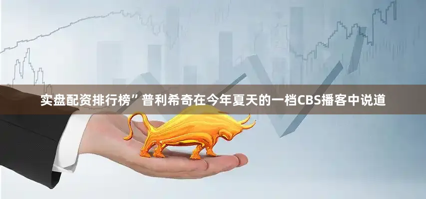 实盘配资排行榜”普利希奇在今年夏天的一档CBS播客中说道
