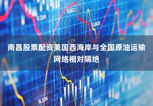 南昌股票配资美国西海岸与全国原油运输网络相对隔绝