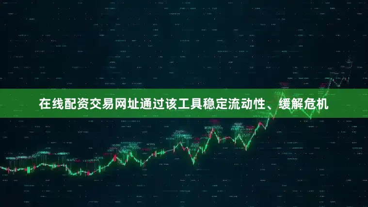在线配资交易网址通过该工具稳定流动性、缓解危机