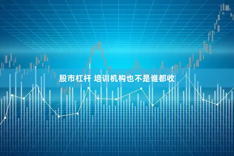 股市杠杆 培训机构也不是谁都收