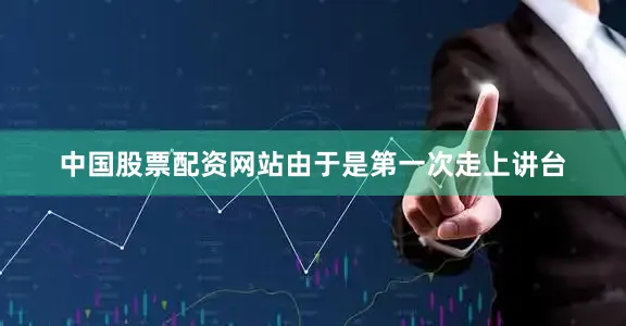 中国股票配资网站由于是第一次走上讲台