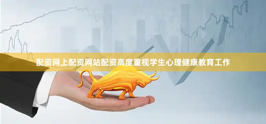 配资网上配资网站配资高度重视学生心理健康教育工作