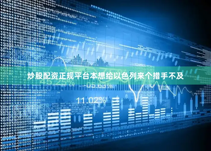 炒股配资正规平台本想给以色列来个措手不及