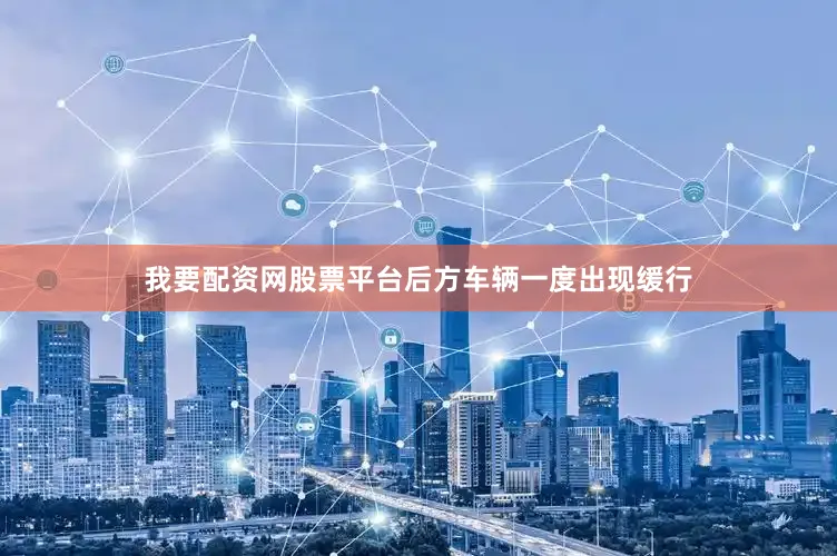 我要配资网股票平台后方车辆一度出现缓行