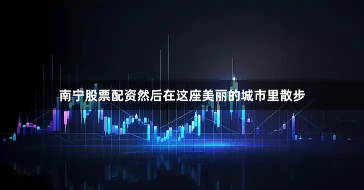 南宁股票配资然后在这座美丽的城市里散步