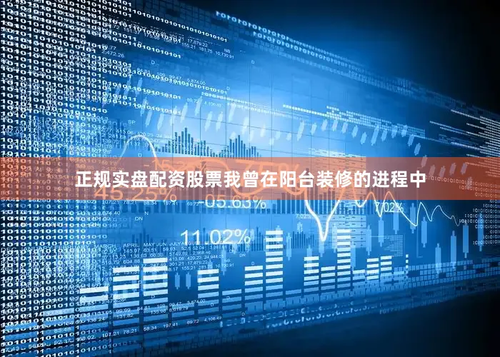 正规实盘配资股票我曾在阳台装修的进程中