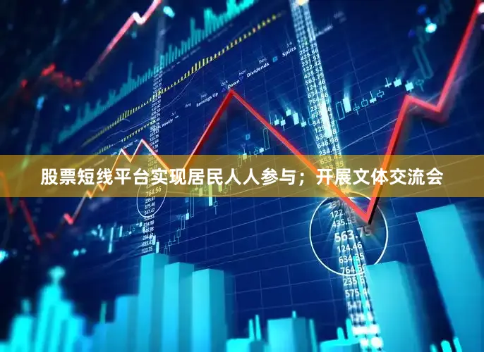 股票短线平台实现居民人人参与；开展文体交流会