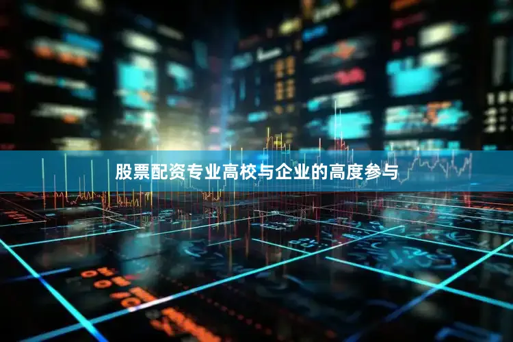 股票配资专业高校与企业的高度参与