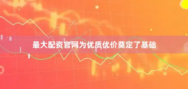 最大配资官网为优质优价奠定了基础