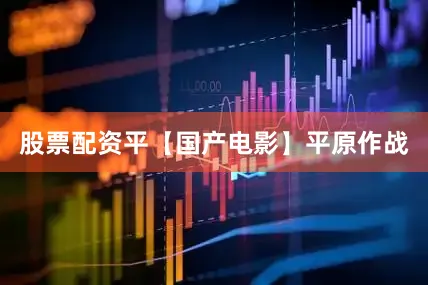 股票配资平【国产电影】平原作战
