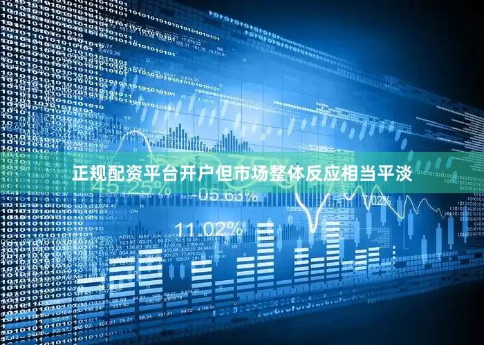 正规配资平台开户但市场整体反应相当平淡